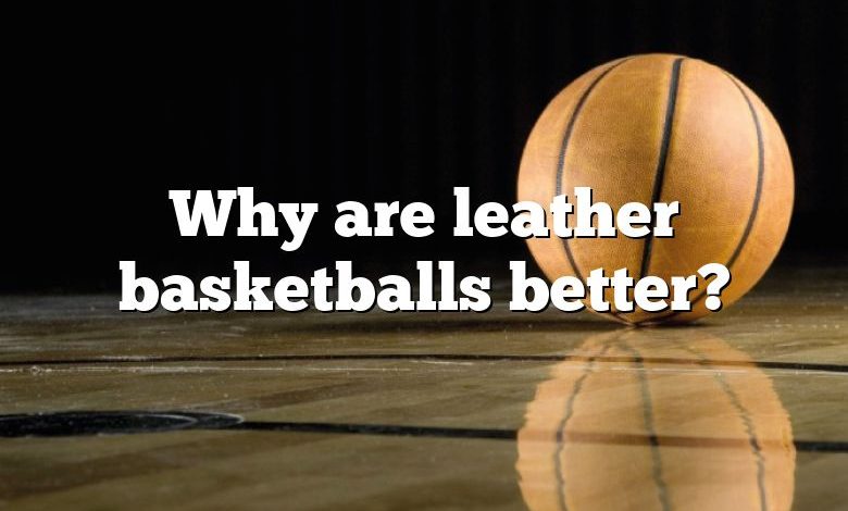 Why are leather basketballs better?