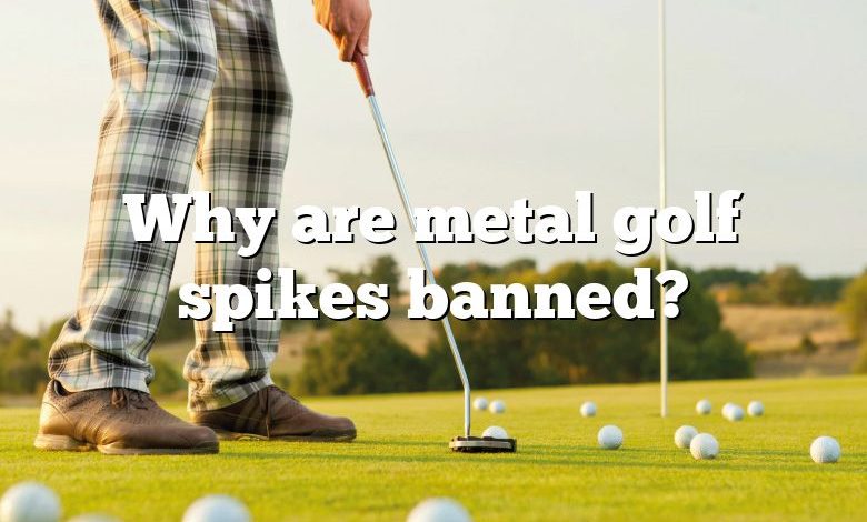 Why are metal golf spikes banned?