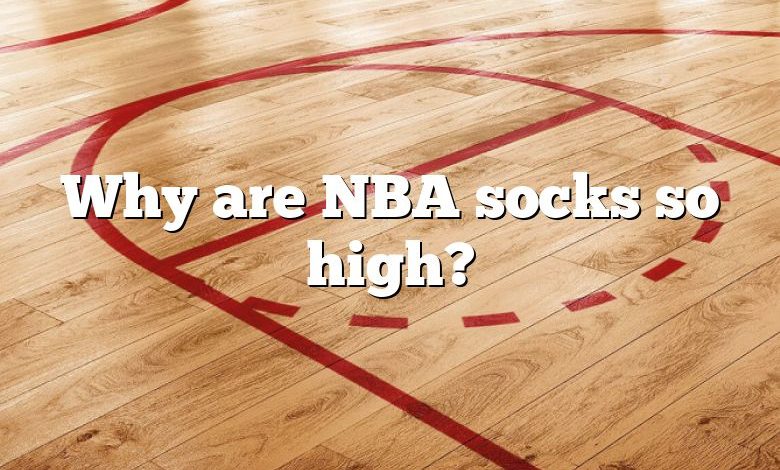 Why are NBA socks so high?