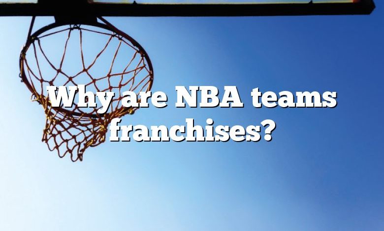 Why are NBA teams franchises?