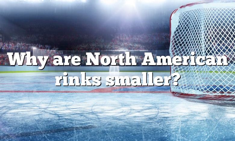 Why are North American rinks smaller?