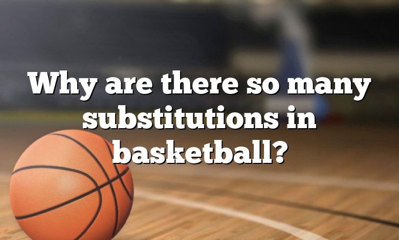 Why are there so many substitutions in basketball?
