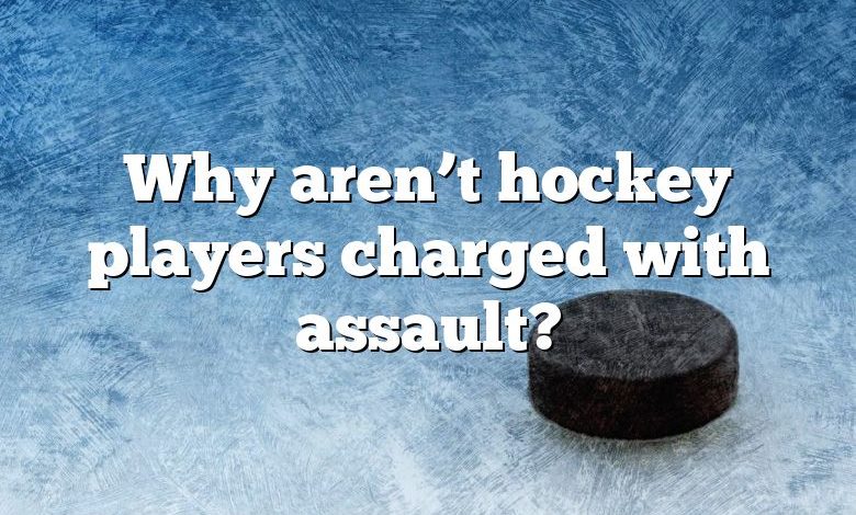 Why aren’t hockey players charged with assault?