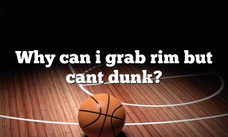 Why can i grab rim but cant dunk?