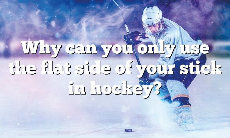 Why can you only use the flat side of your stick in hockey?