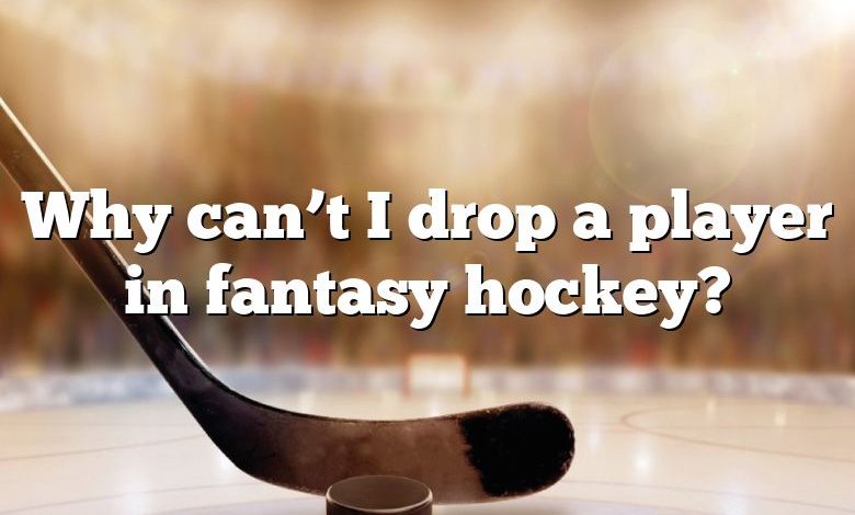 Why can’t I drop a player in fantasy hockey?