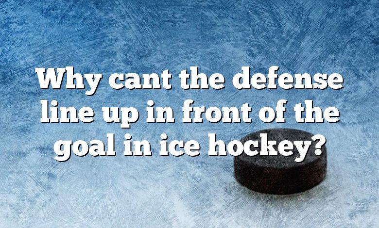 Why cant the defense line up in front of the goal in ice hockey?