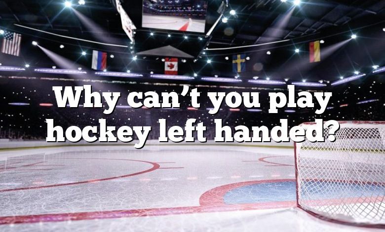 Why can’t you play hockey left handed?