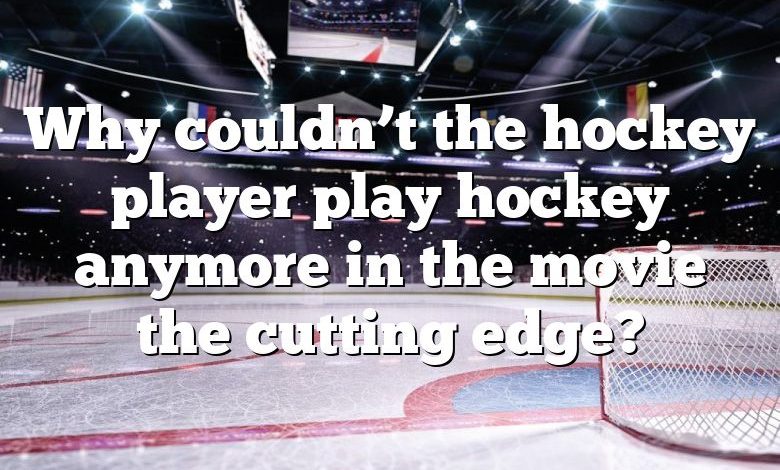 Why couldn’t the hockey player play hockey anymore in the movie the cutting edge?