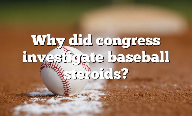 Why did congress investigate baseball steroids?