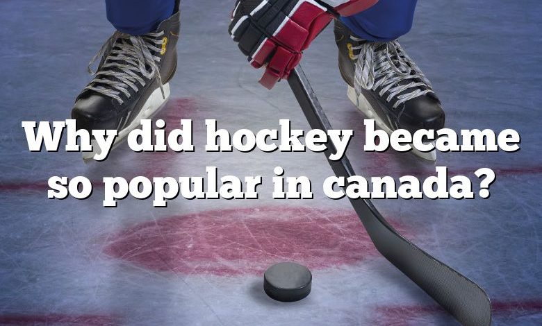 Why did hockey became so popular in canada?