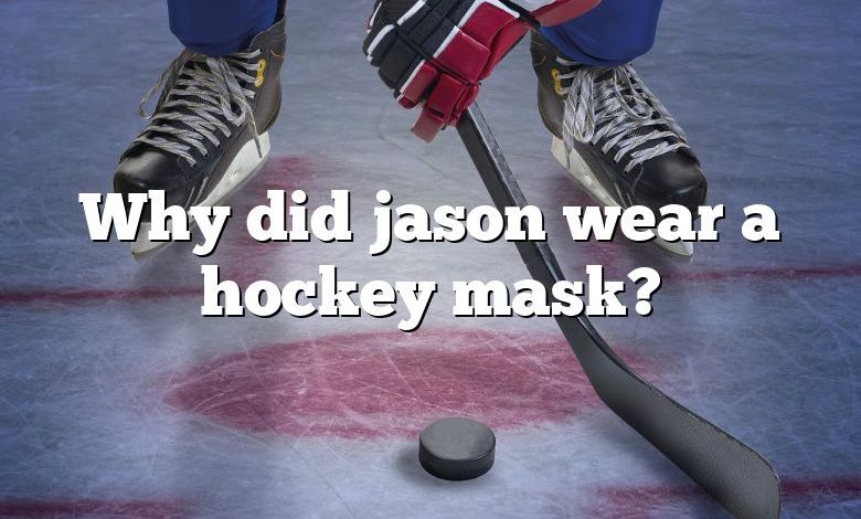 Why did jason wear a hockey mask?