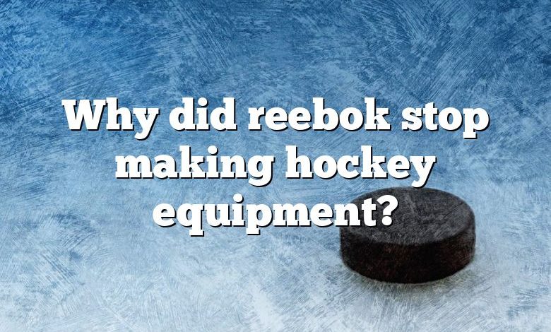 Why did reebok stop making hockey equipment?