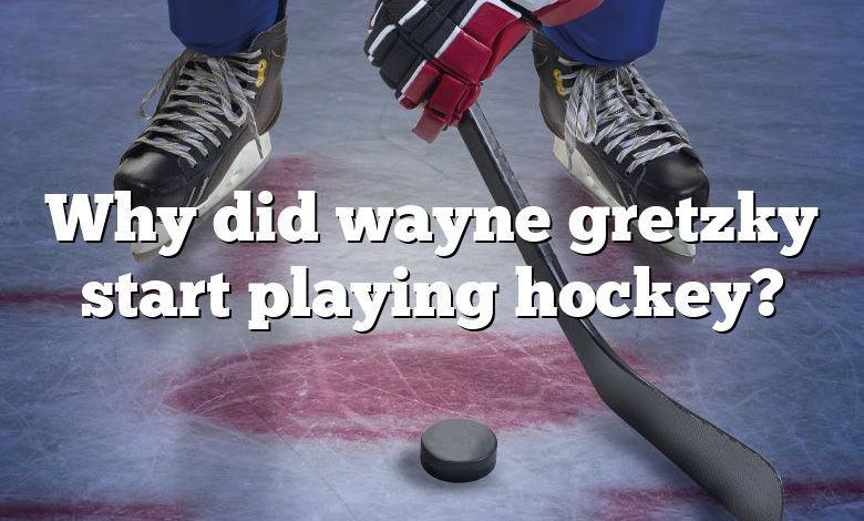 Why did wayne gretzky start playing hockey?