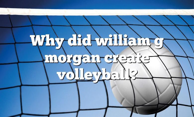 Why did william g morgan create volleyball?