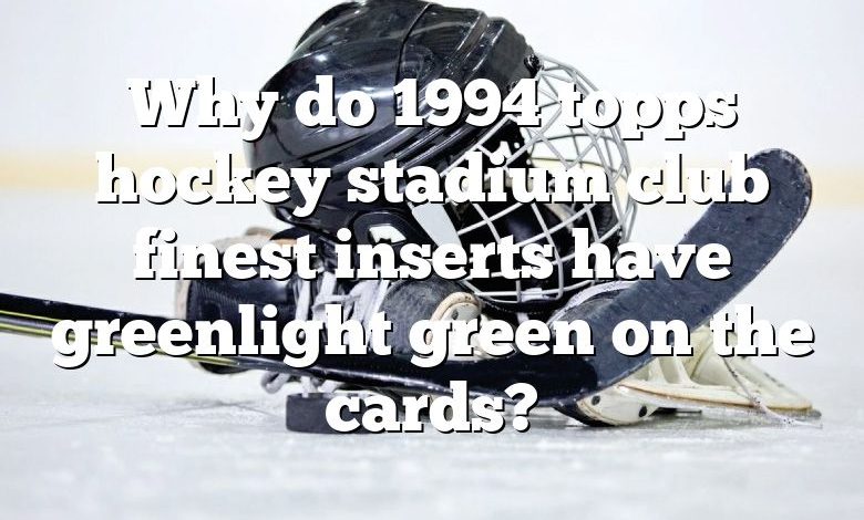 Why do 1994 topps hockey stadium club finest inserts have greenlight green on the cards?