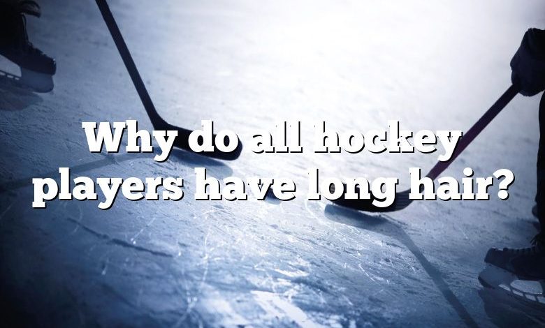 Why do all hockey players have long hair?