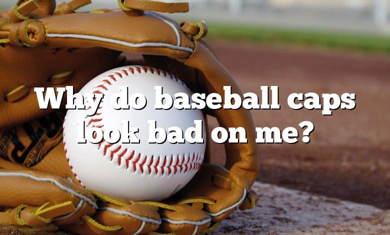 Why do baseball caps look bad on me?