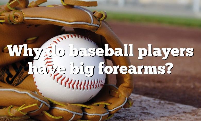 Why do baseball players have big forearms?