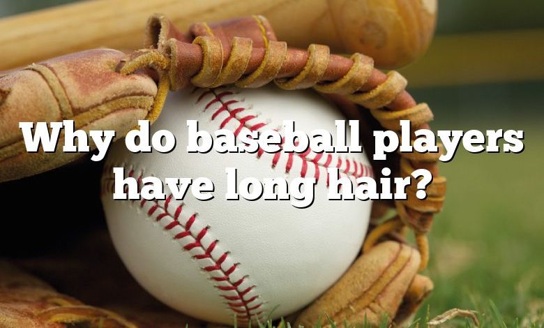 Why do baseball players have long hair?
