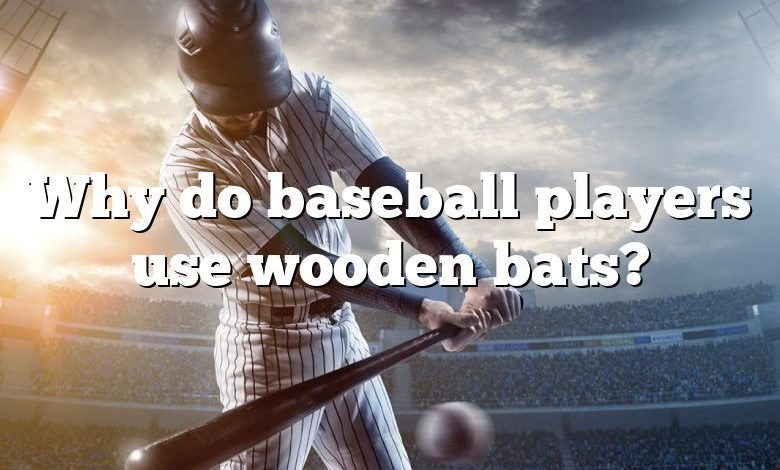 Why do baseball players use wooden bats?