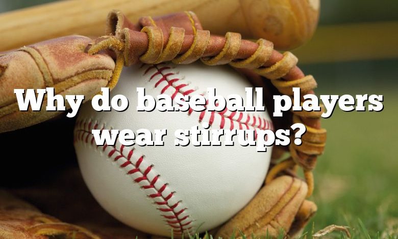 Why do baseball players wear stirrups?