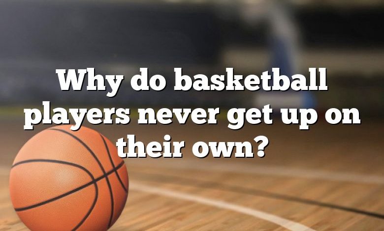 Why do basketball players never get up on their own?