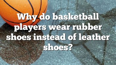 Why do basketball players wear rubber shoes instead of leather shoes?