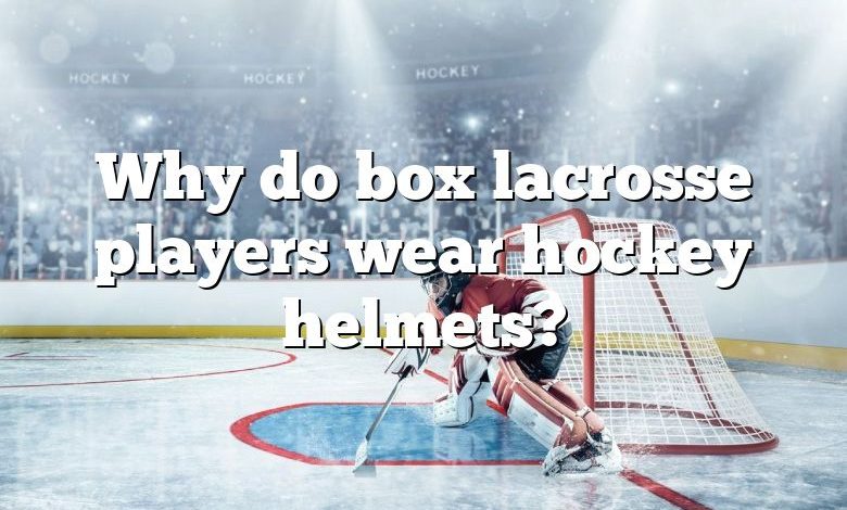 Why do box lacrosse players wear hockey helmets?