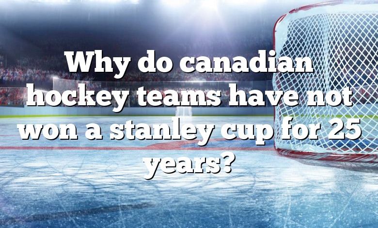 Why do canadian hockey teams have not won a stanley cup for 25 years?