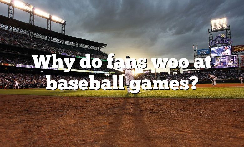 Why do fans woo at baseball games?