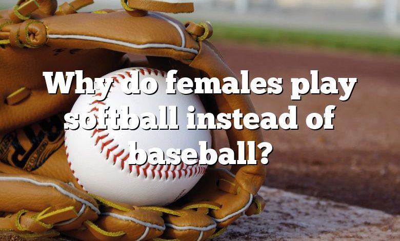 Why do females play softball instead of baseball?