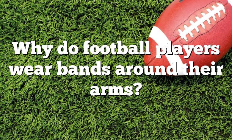 Why do football players wear bands around their arms?