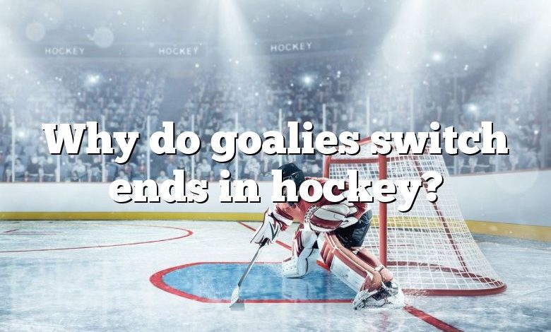 Why do goalies switch ends in hockey?