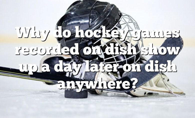 Why do hockey games recorded on dish show up a day later on dish anywhere?