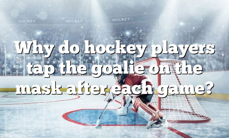 Why do hockey players tap the goalie on the mask after each game?