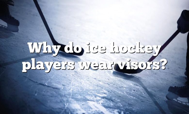 Why do ice hockey players wear visors?