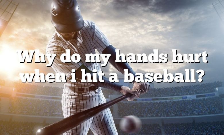 Why do my hands hurt when i hit a baseball?