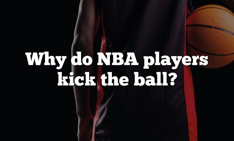 Why do NBA players kick the ball?