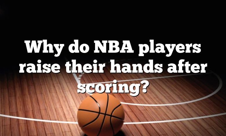 Why do NBA players raise their hands after scoring?