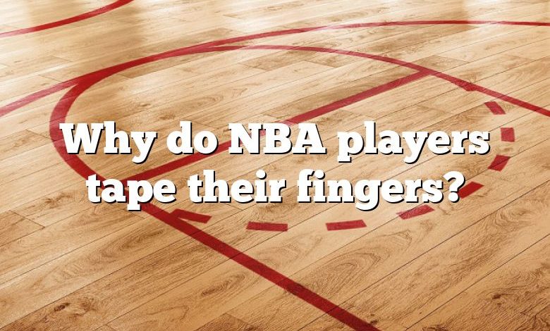 Why do NBA players tape their fingers?