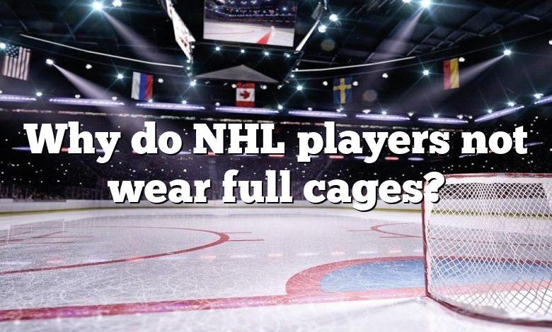 Why do NHL players not wear full cages?