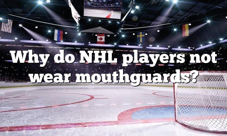 Why do NHL players not wear mouthguards?