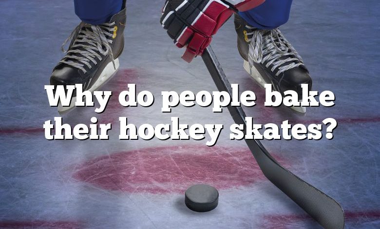 Why do people bake their hockey skates?