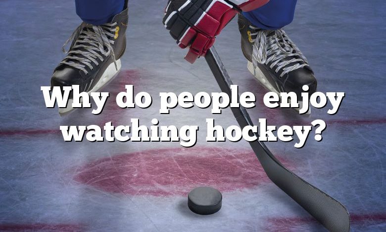 Why do people enjoy watching hockey?