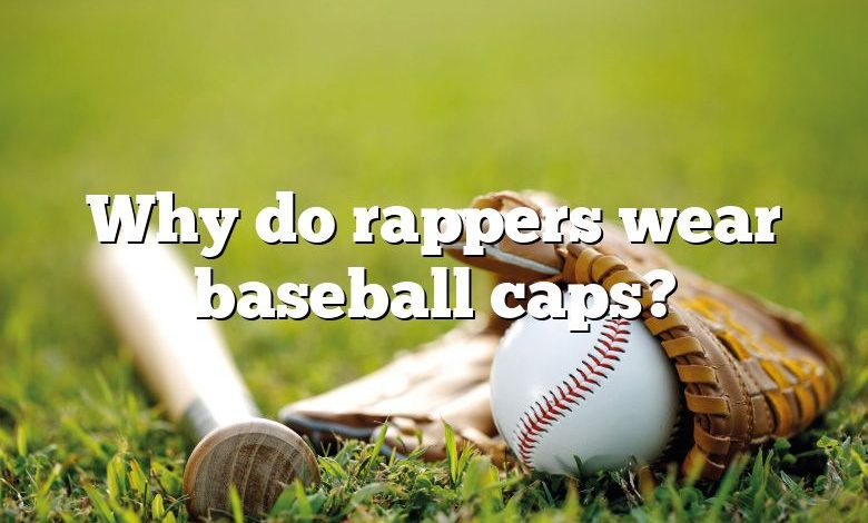 Why do rappers wear baseball caps?