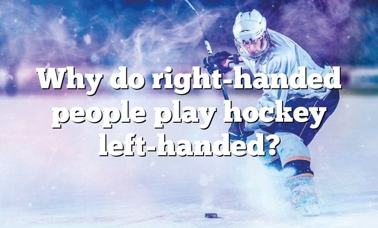 Why do right-handed people play hockey left-handed?