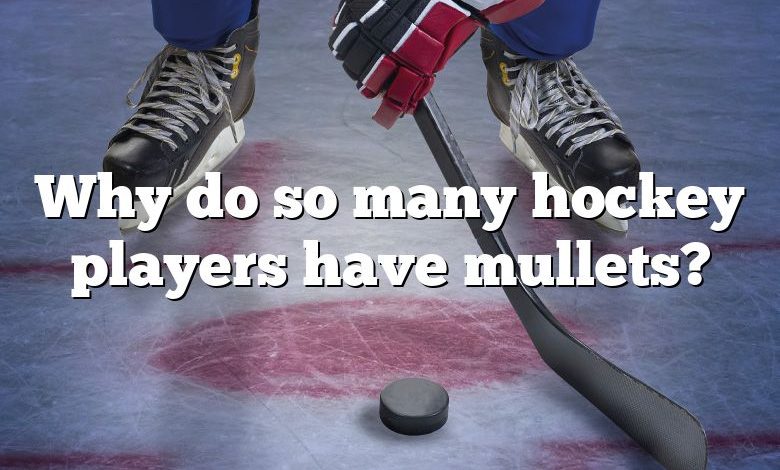 Why do so many hockey players have mullets?