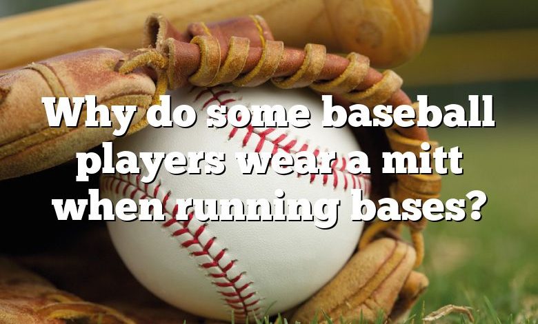 Why do some baseball players wear a mitt when running bases?