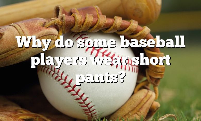 Why do some baseball players wear short pants?